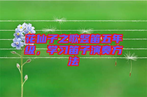 花仙子之歌豎笛五年級，學(xué)習(xí)笛子演奏方法