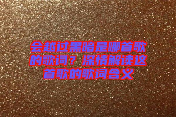 會越過黑暗是哪首歌的歌詞？深情解讀這首歌的歌詞含義