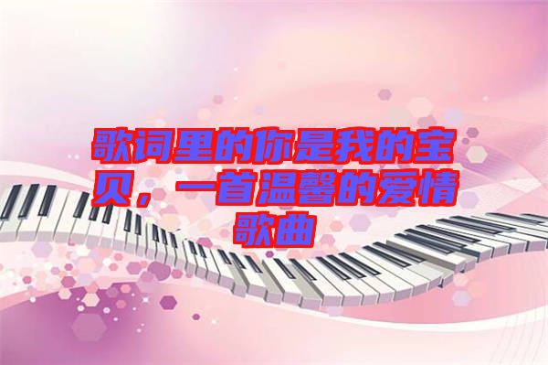 歌詞里的你是我的寶貝，一首溫馨的愛(ài)情歌曲