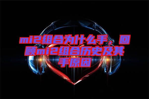 mi2組合為什么手，回顧mi2組合歷史及其手原因