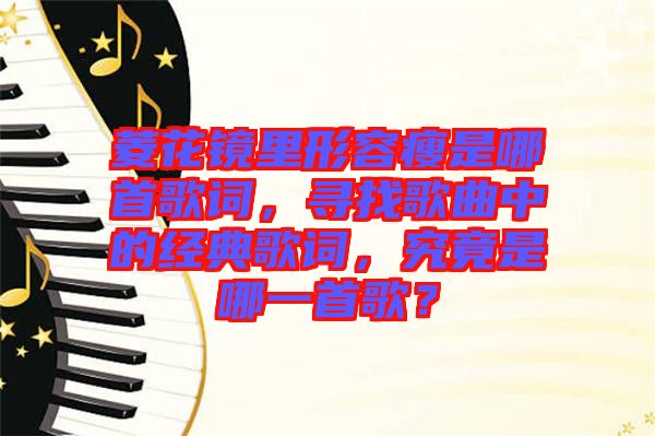 菱花鏡里形容瘦是哪首歌詞，尋找歌曲中的經典歌詞，究竟是哪一首歌？