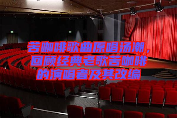 苦咖啡歌曲原唱湯潮，回顧經(jīng)典老歌苦咖啡的演唱者及其改編