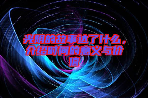 光陰的故事達(dá)了什么，介紹時間的意義與價值