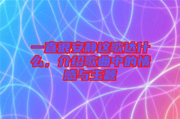 一直很安靜這歌達(dá)什么，介紹歌曲中的情感與主題