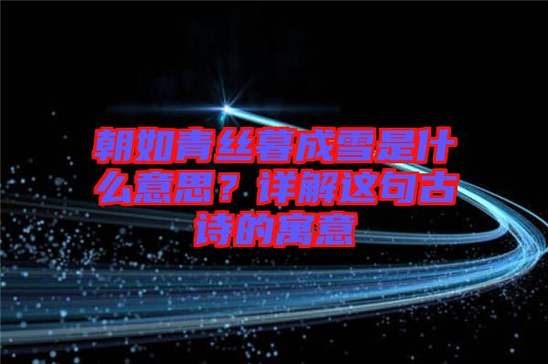 朝如青絲暮成雪是什么意思？詳解這句古詩的寓意