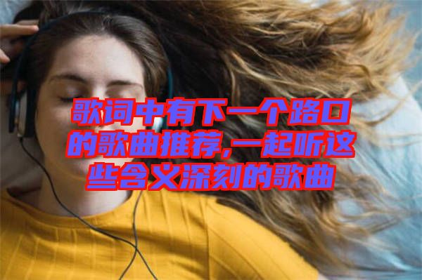 歌詞中有下一個(gè)路口的歌曲推薦,一起聽這些含義深刻的歌曲