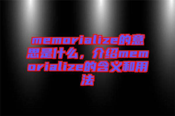 memorialize的意思是什么，介紹memorialize的含義和用法