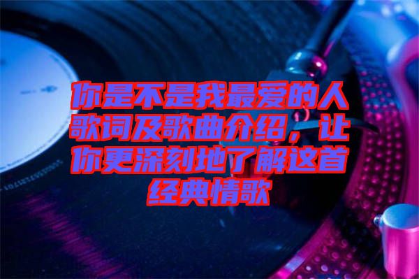 你是不是我最愛的人歌詞及歌曲介紹，讓你更深刻地了解這首經(jīng)典情歌