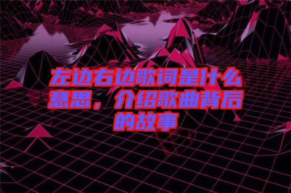 左邊右邊歌詞是什么意思，介紹歌曲背后的故事