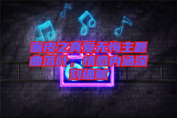 畫皮之真愛無悔主題曲落葉，情感內(nèi)涵深刻細(xì)膩