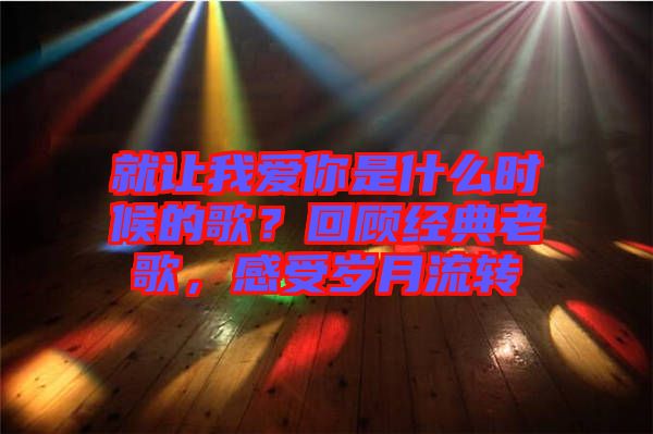 就讓我愛你是什么時(shí)候的歌？回顧經(jīng)典老歌，感受歲月流轉(zhuǎn)