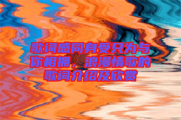 歌詞感同身受只為與你相擁，浪漫情歌的歌詞介紹及欣賞