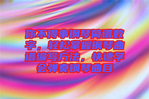 你不得事鋼琴簡譜數(shù)字，輕松掌握鋼琴曲譜編寫方法，快速學(xué)會彈奏鋼琴曲目