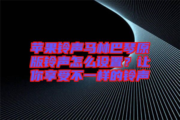 蘋果鈴聲馬林巴琴原版鈴聲怎么設置？讓你享受不一樣的鈴聲