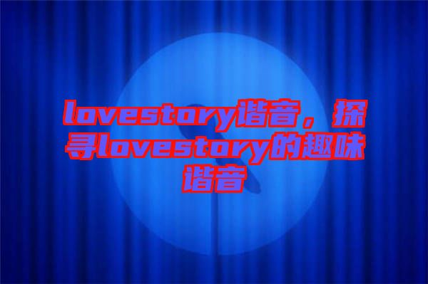 lovestory諧音，探尋lovestory的趣味諧音