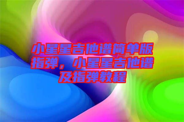 小星星吉他譜簡單版指彈，小星星吉他譜及指彈教程