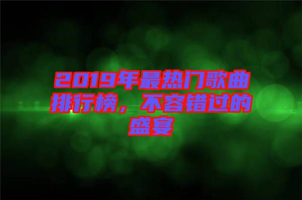 2019年最熱門歌曲排行榜，不容錯(cuò)過的盛宴