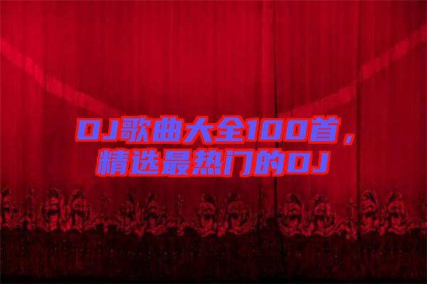 DJ歌曲大全100首，精選最熱門的DJ