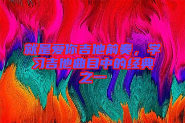 就是愛你吉他前奏，學習吉他曲目中的經典之一