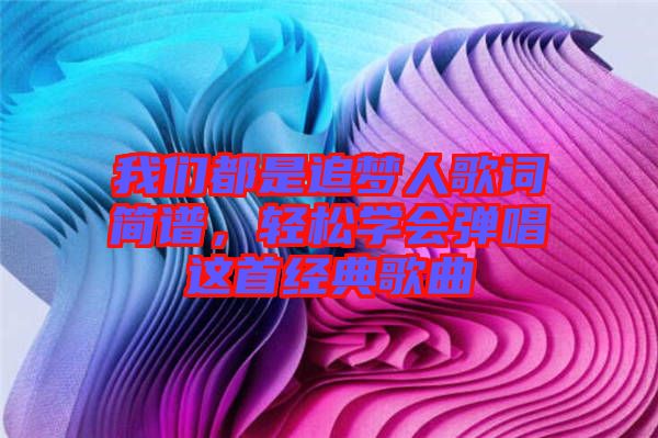 我們都是追夢人歌詞簡譜，輕松學會彈唱這首經(jīng)典歌曲