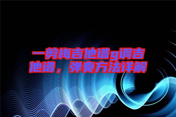 一剪梅吉他譜g調吉他譜，彈奏方法詳解