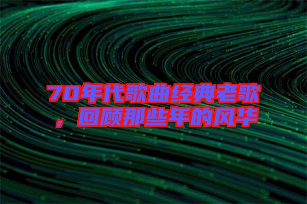 70年代歌曲經(jīng)典老歌，回顧那些年的風華