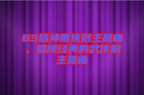 83版神雕俠侶主題曲，回顧經(jīng)典的武俠劇主題曲