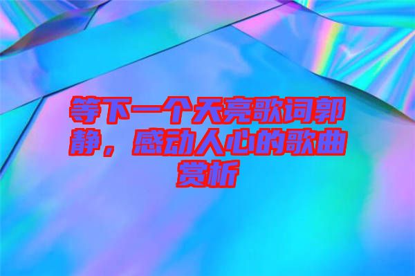 等下一個(gè)天亮歌詞郭靜，感動(dòng)人心的歌曲賞析