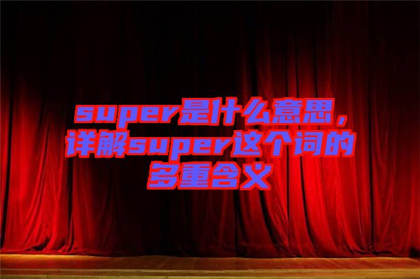 super是什么意思，詳解super這個(gè)詞的多重含義