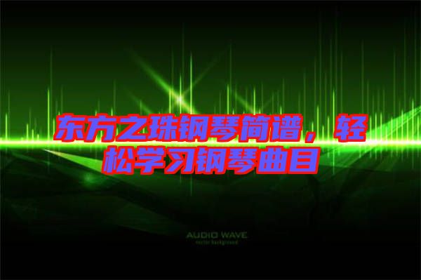 東方之珠鋼琴簡譜，輕松學(xué)習(xí)鋼琴曲目