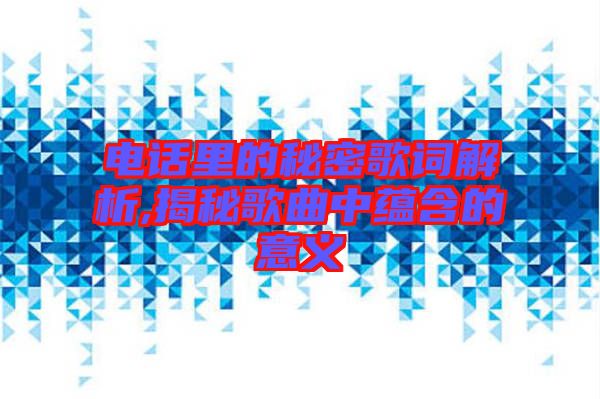 電話里的秘密歌詞解析,揭秘歌曲中蘊含的意義