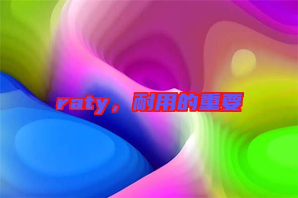 raty，耐用的重要