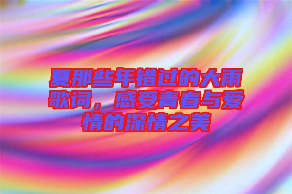 夏那些年錯(cuò)過(guò)的大雨歌詞，感受青春與愛情的深情之美