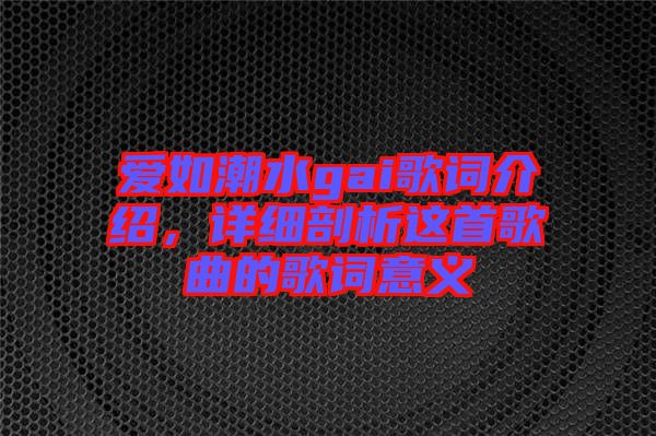 愛如潮水gai歌詞介紹，詳細剖析這首歌曲的歌詞意義