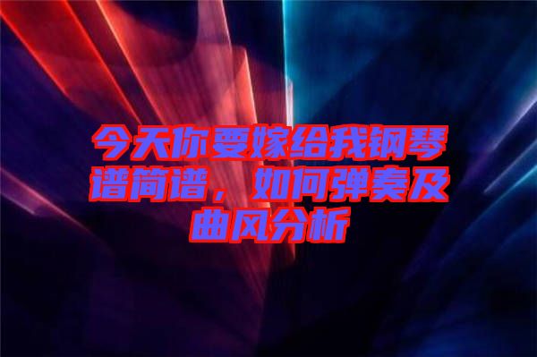 今天你要嫁給我鋼琴譜簡譜，如何彈奏及曲風分析