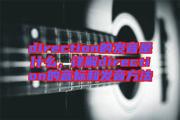 direction的發(fā)音是什么，詳解direction的音標(biāo)和發(fā)音方法