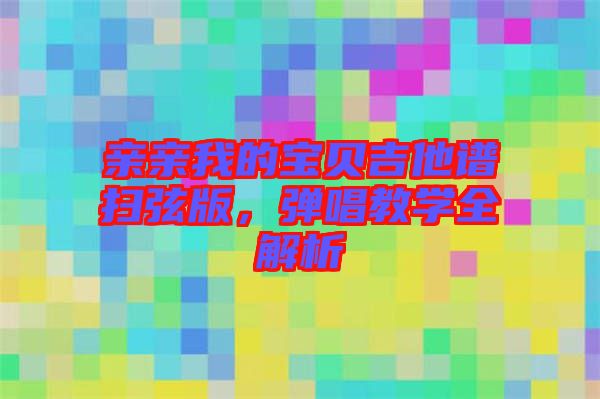 親親我的寶貝吉他譜掃弦版，彈唱教學(xué)全解析