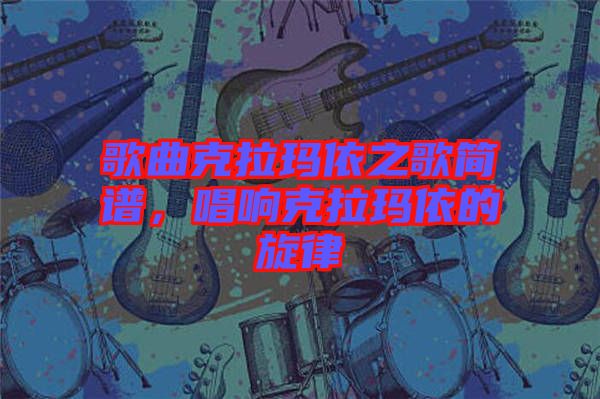 歌曲克拉瑪依之歌簡譜，唱響克拉瑪依的旋律