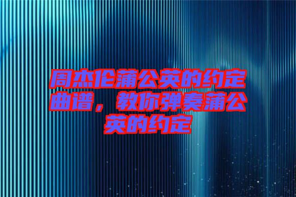 周杰倫蒲公英的約定曲譜，教你彈奏蒲公英的約定