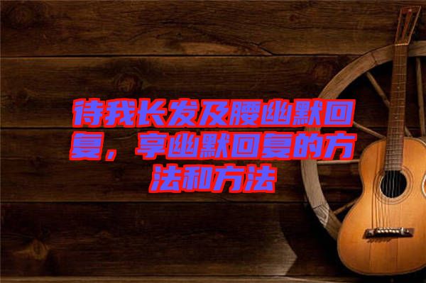 待我長發(fā)及腰幽默回復，享幽默回復的方法和方法