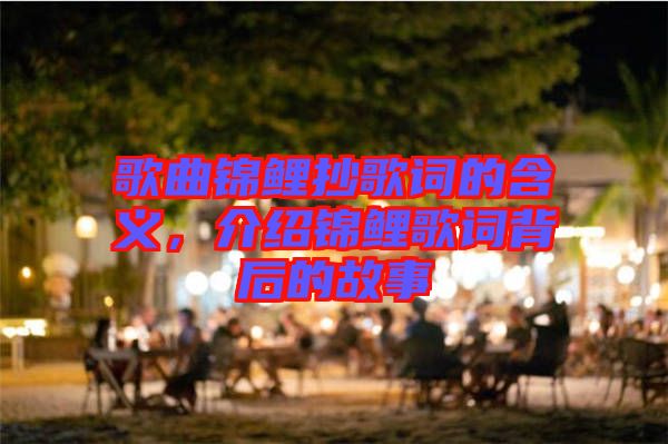 歌曲錦鯉抄歌詞的含義，介紹錦鯉歌詞背后的故事