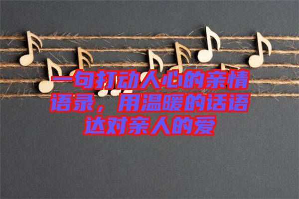 一句打動人心的親情語錄，用溫暖的話語達(dá)對親人的愛