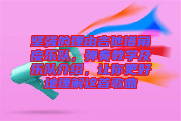 堅強的理由吉他譜角度樂隊，彈奏教學(xué)及樂隊介紹，讓你更好地理解這首歌曲