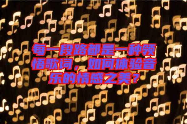 每一段路都是一種領(lǐng)悟歌詞，如何體驗音樂的情感之美？