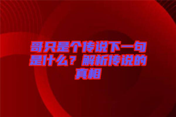 哥只是個(gè)傳說下一句是什么？解析傳說的真相