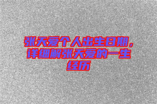 張?zhí)鞇蹅€人出生日期，詳細(xì)解張?zhí)鞇鄣囊簧?jīng)歷