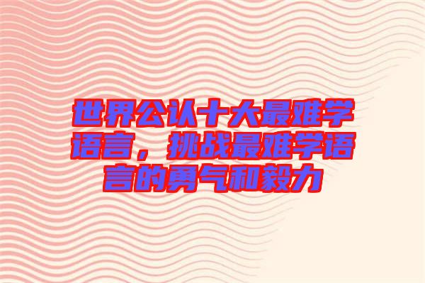 世界公認十大最難學語言，挑戰(zhàn)最難學語言的勇氣和毅力