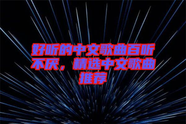 好聽的中文歌曲百聽不厭，精選中文歌曲推薦