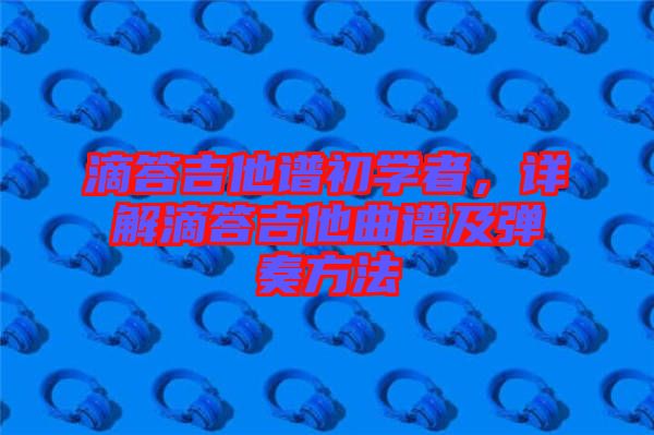 滴答吉他譜初學者，詳解滴答吉他曲譜及彈奏方法