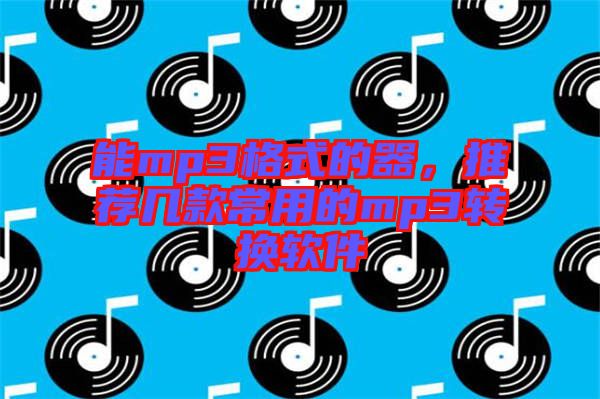 能mp3格式的器，推薦幾款常用的mp3轉(zhuǎn)換軟件